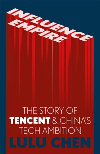 Influence Empire: Inside the Story of Tencent and China s Tech Ambition  
